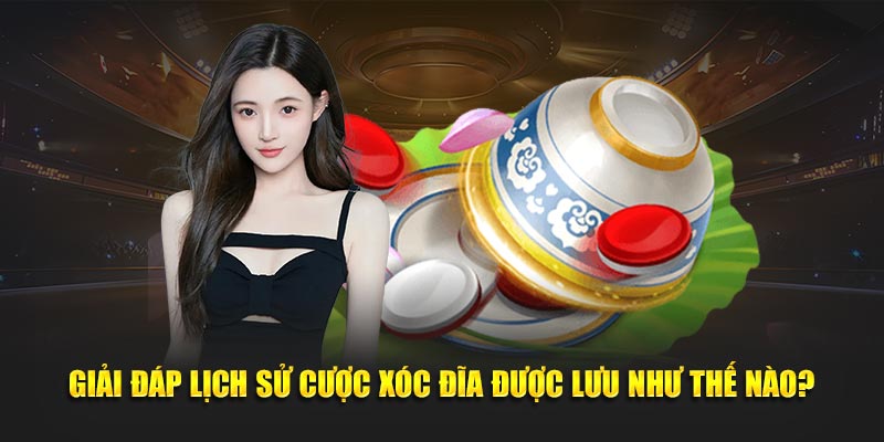 Giải đáp lịch sử cược xóc đĩa được lưu như thế nào?