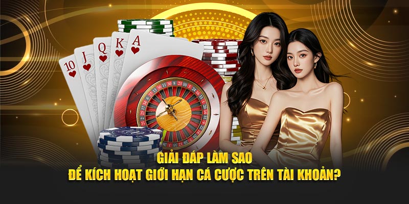 Giải đáp làm sao để kích hoạt giới hạn cá cược trên tài khoản?
