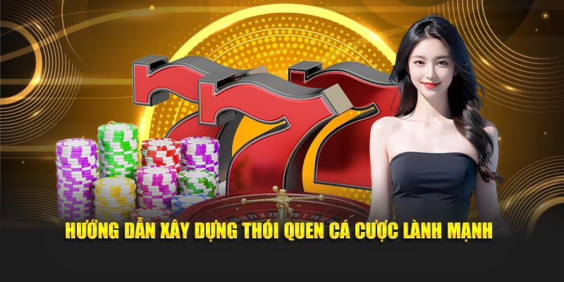 Hướng dẫn xây dựng thói quen cá cược lành mạnh