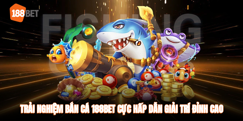 Trải nghiệm bắn cá 188bet cực hấp dẫn giải trí đỉnh cao